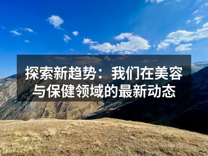探索新趋势：我们在美容与保健领域的最新动