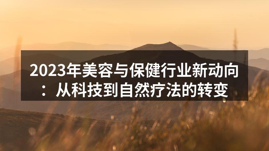 2023年美容与保健行业新动向：从科技到